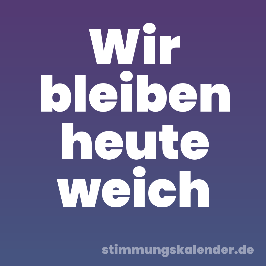 Wir bleiben heute weich