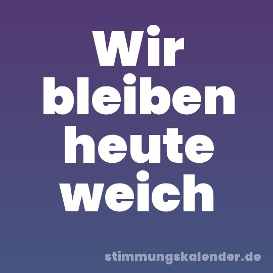 Wir bleiben heute weich