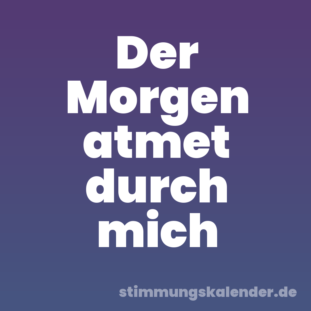 Der Morgen atmet durch mich