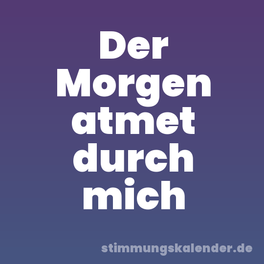Der Morgen atmet durch mich