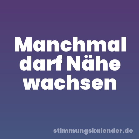 Manchmal darf Nähe wachsen