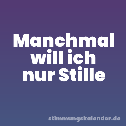 Manchmal will ich nur Stille