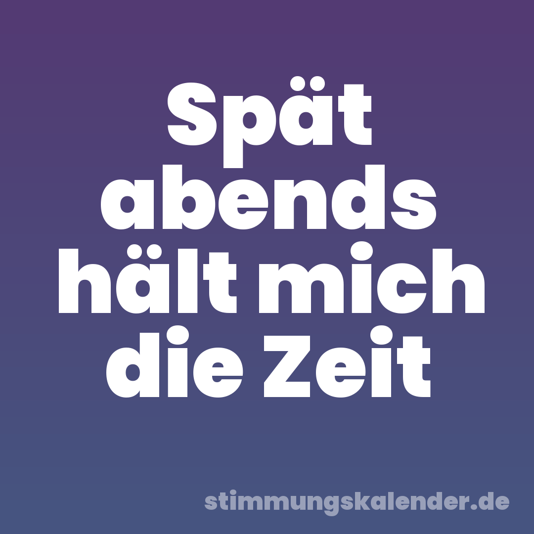 Spät abends hält mich die Zeit
