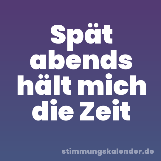 Spät abends hält mich die Zeit