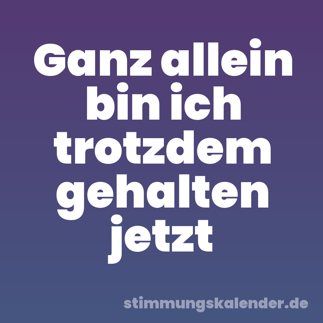 Ganz allein bin ich trotzdem gehalten jetzt