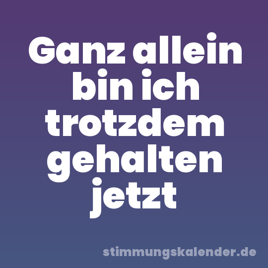 Ganz allein bin ich trotzdem gehalten jetzt