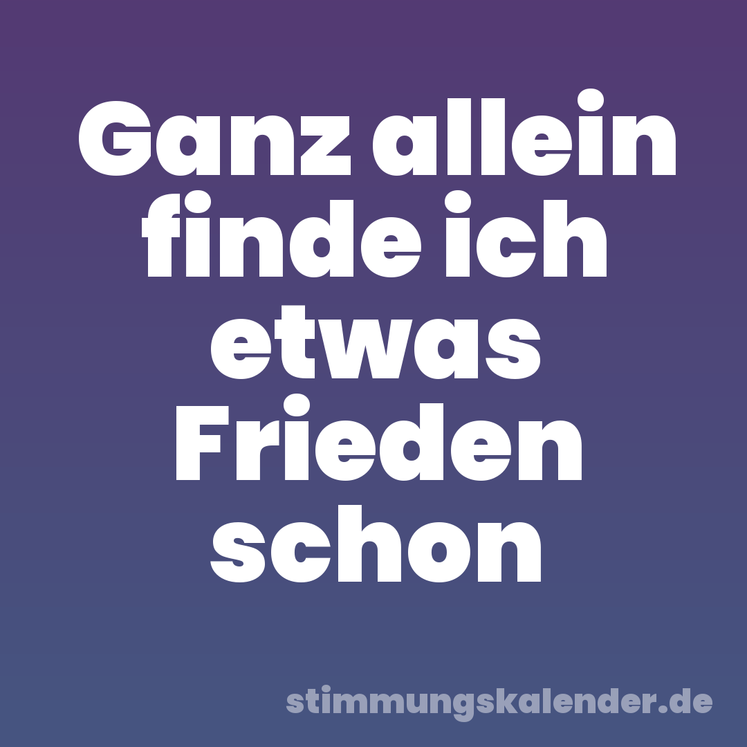 Ganz allein finde ich etwas Frieden schon
