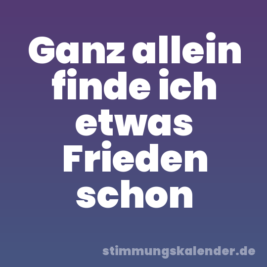 Ganz allein finde ich etwas Frieden schon