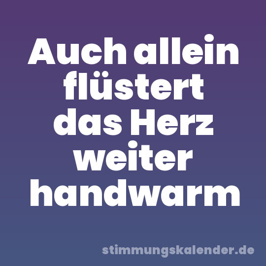 Auch allein flüstert das Herz weiter handwarm