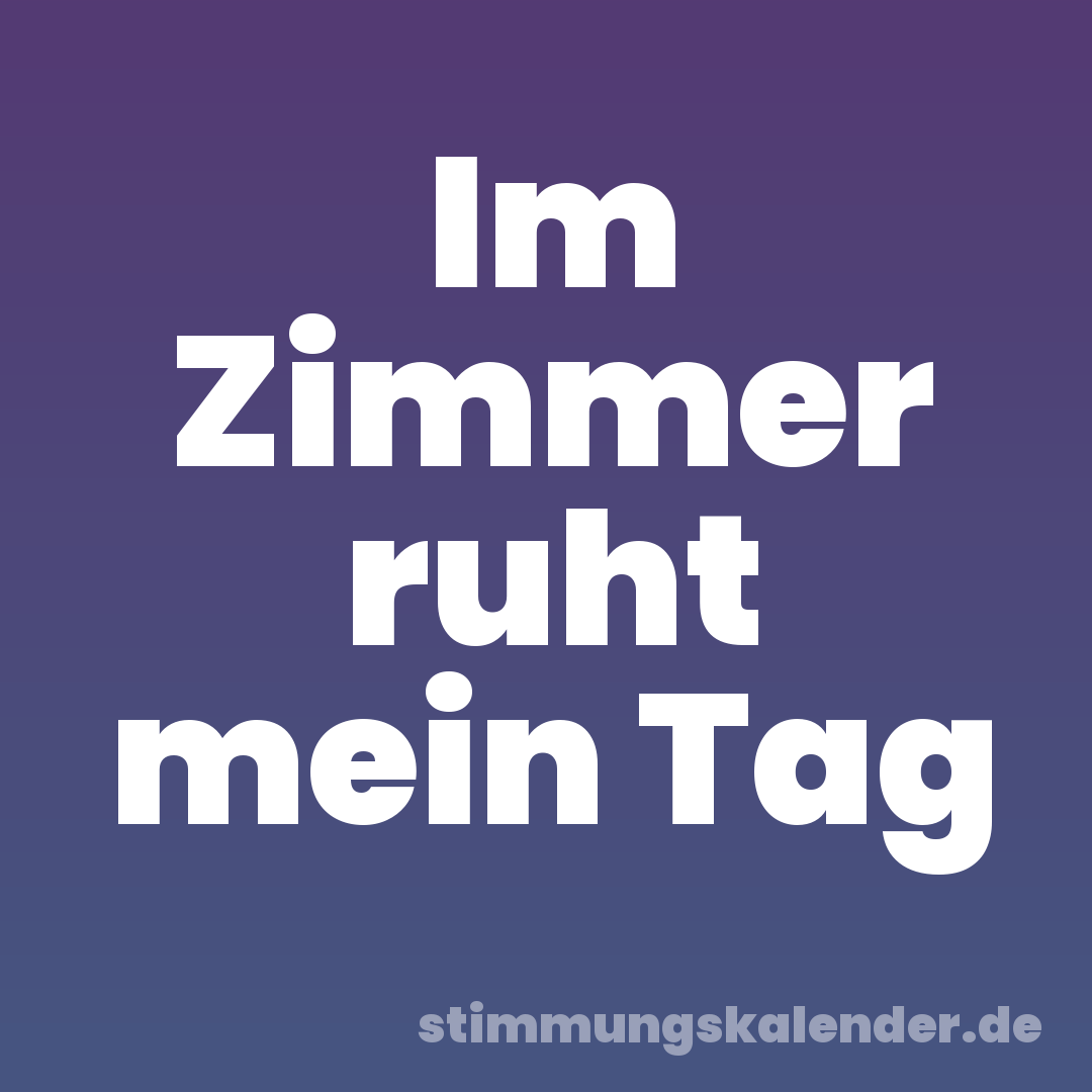 Im Zimmer ruht mein Tag