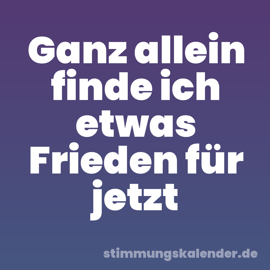 Ganz allein finde ich etwas Frieden für jetzt
