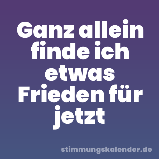 Ganz allein finde ich etwas Frieden für jetzt