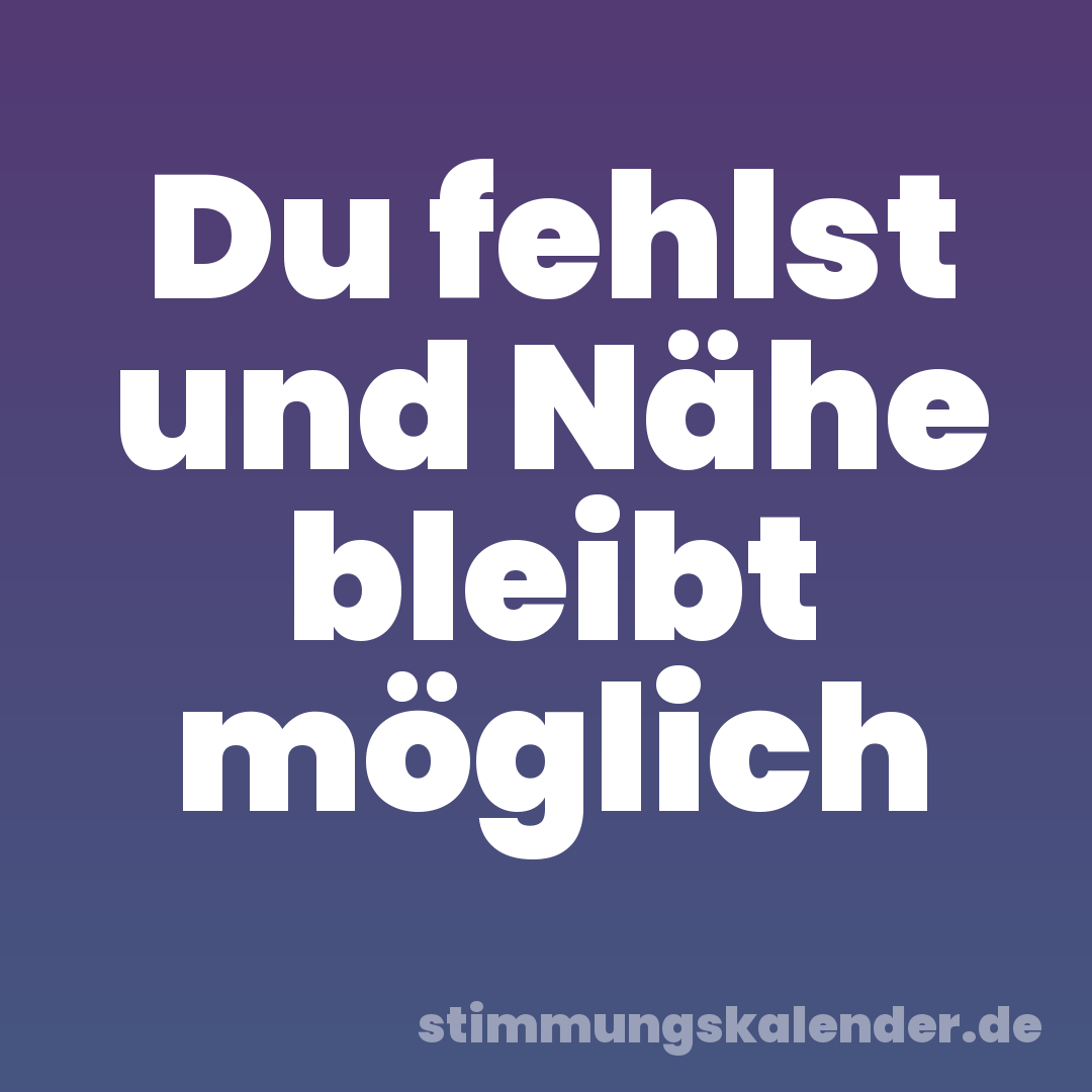 Du fehlst und Nähe bleibt möglich