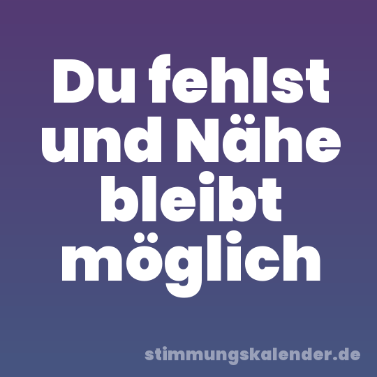 Du fehlst und Nähe bleibt möglich