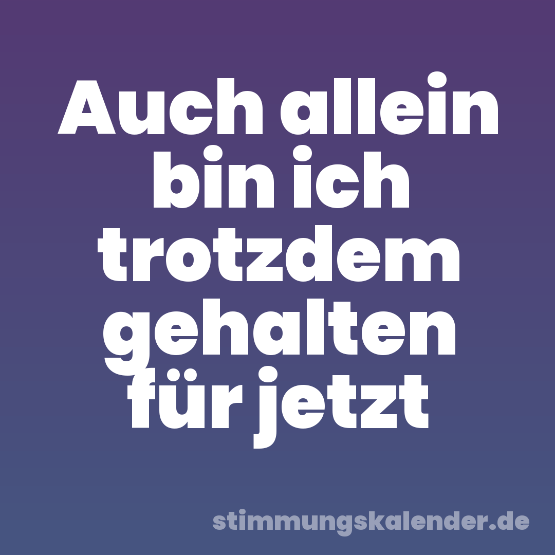 Auch allein bin ich trotzdem gehalten für jetzt