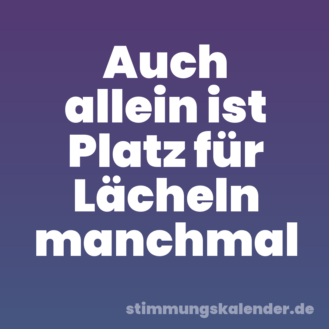 Auch allein ist Platz für Lächeln manchmal