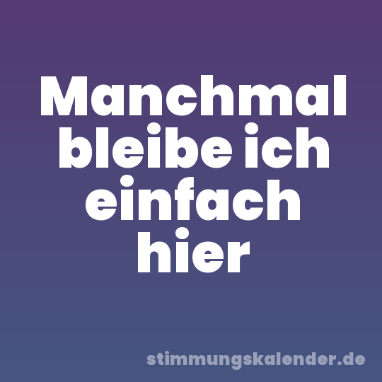 Manchmal bleibe ich einfach hier