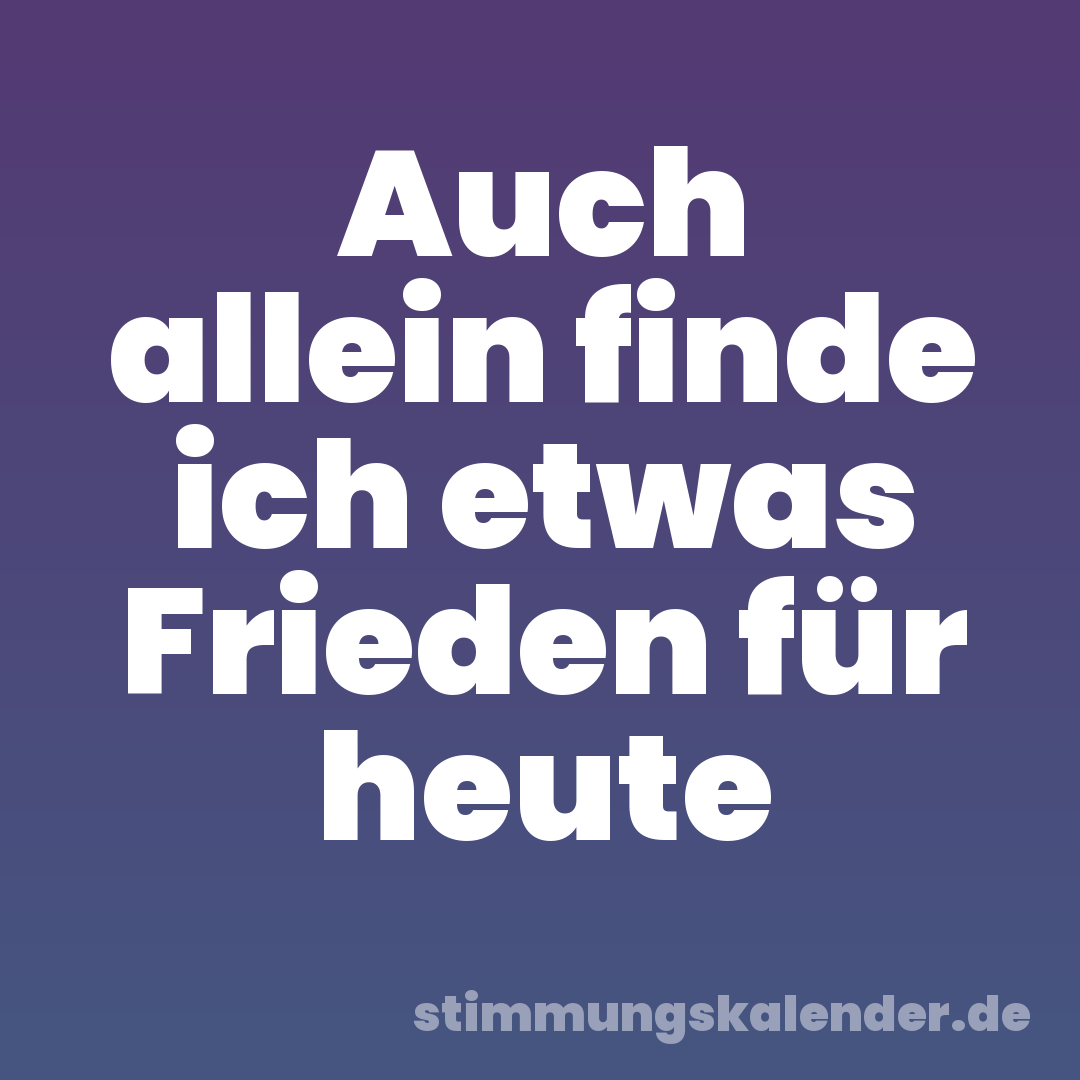 Auch allein finde ich etwas Frieden für heute