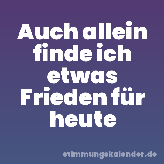 Auch allein finde ich etwas Frieden für heute
