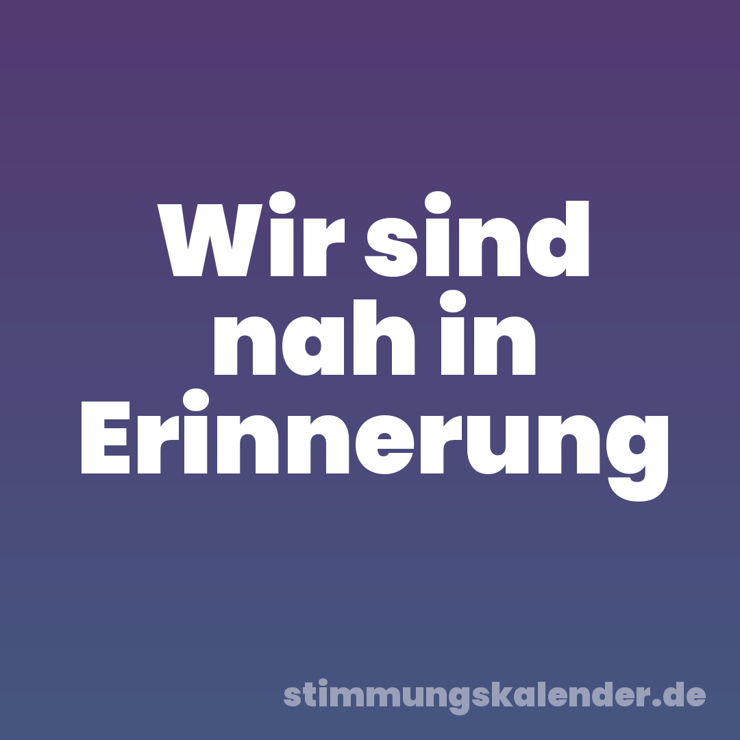 Wir sind nah in Erinnerung