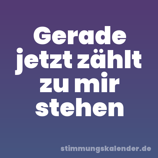 Gerade jetzt zählt zu mir stehen