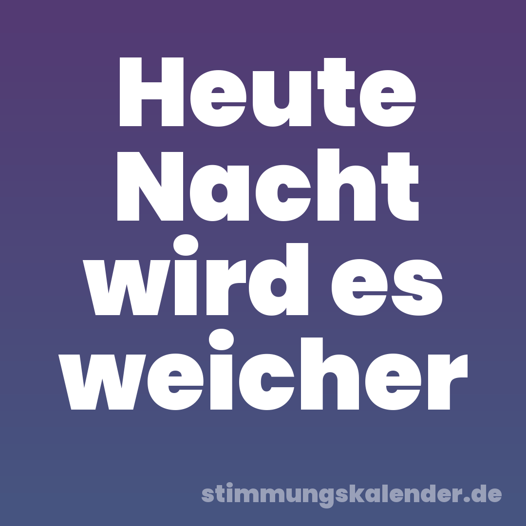 Heute Nacht wird es weicher
