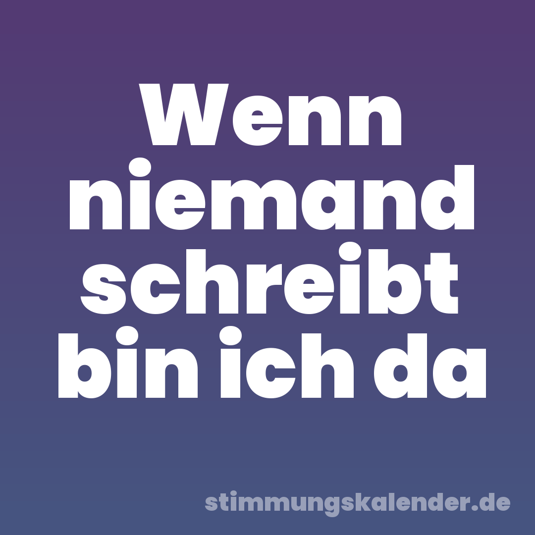 Wenn niemand schreibt bin ich da