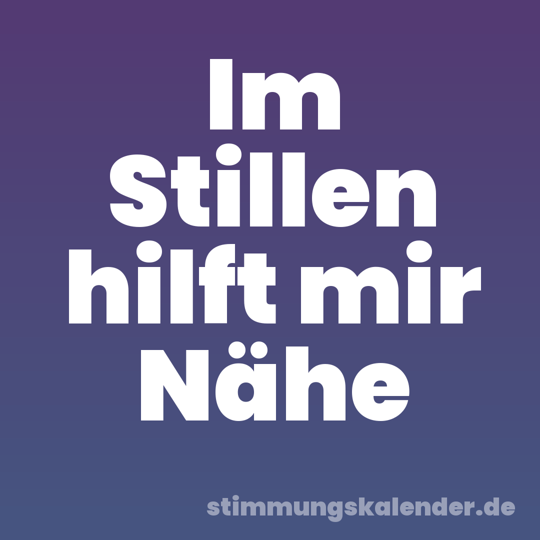 Im Stillen hilft mir Nähe
