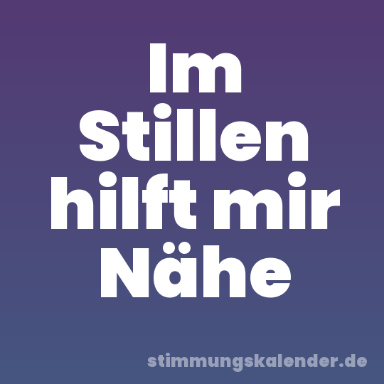 Im Stillen hilft mir Nähe