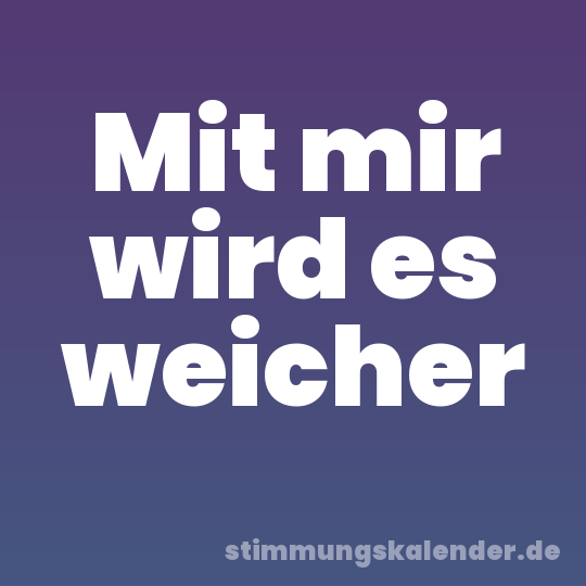 Mit mir wird es weicher