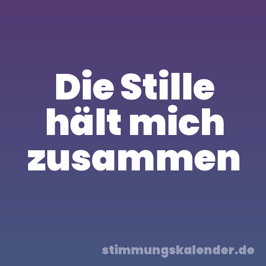 Die Stille hält mich zusammen