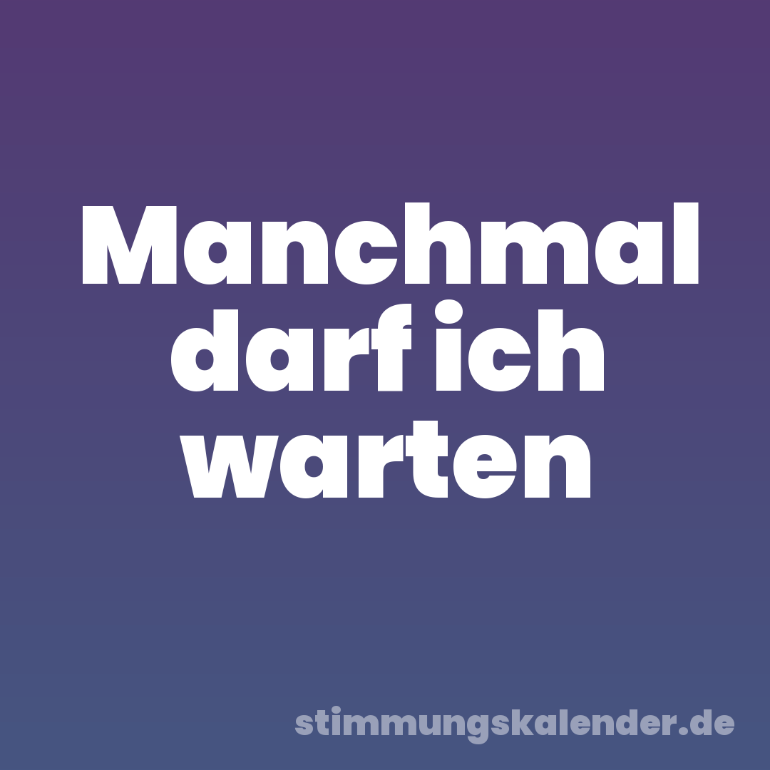 Manchmal darf ich warten