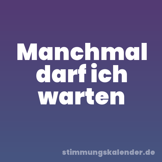 Manchmal darf ich warten
