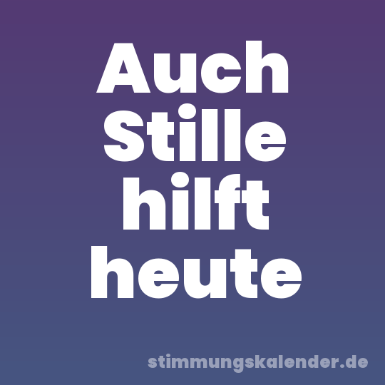 Auch Stille hilft heute