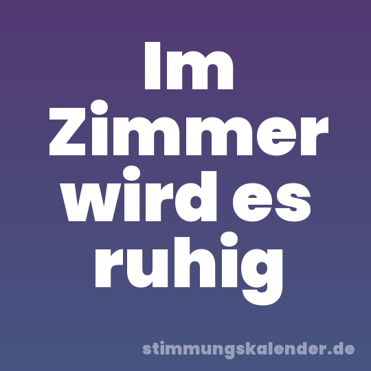 Im Zimmer wird es ruhig