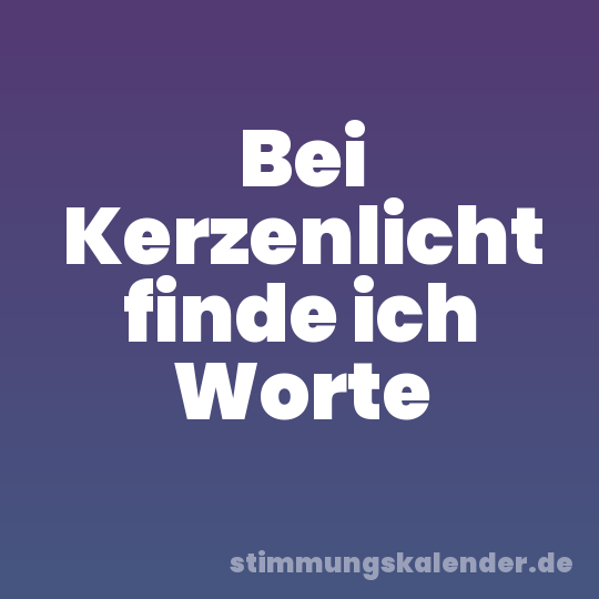 Bei Kerzenlicht finde ich Worte