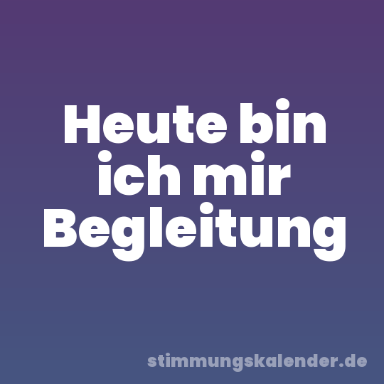 Heute bin ich mir Begleitung