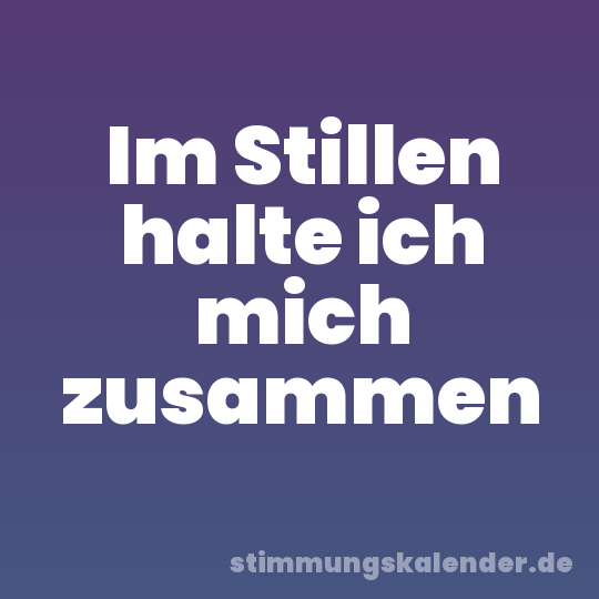 Im Stillen halte ich mich zusammen