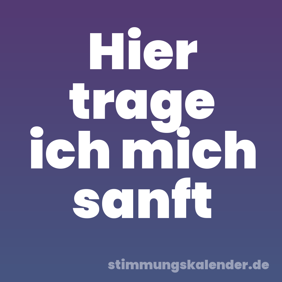 Hier trage ich mich sanft