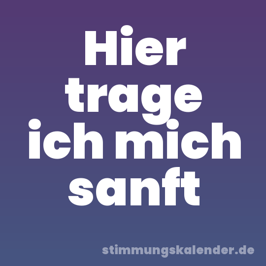 Hier trage ich mich sanft