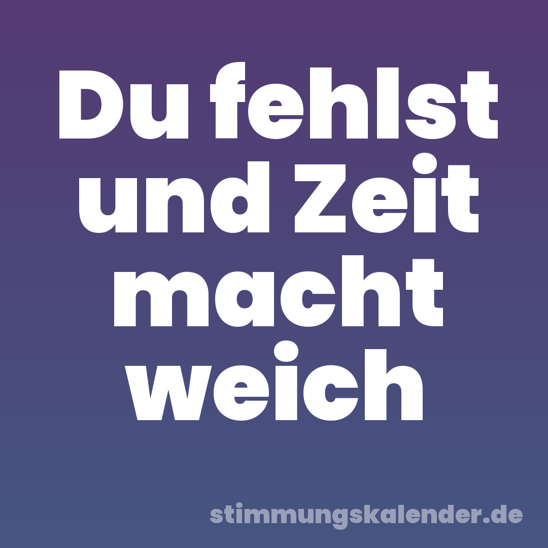 Du fehlst und Zeit macht weich