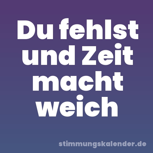 Du fehlst und Zeit macht weich