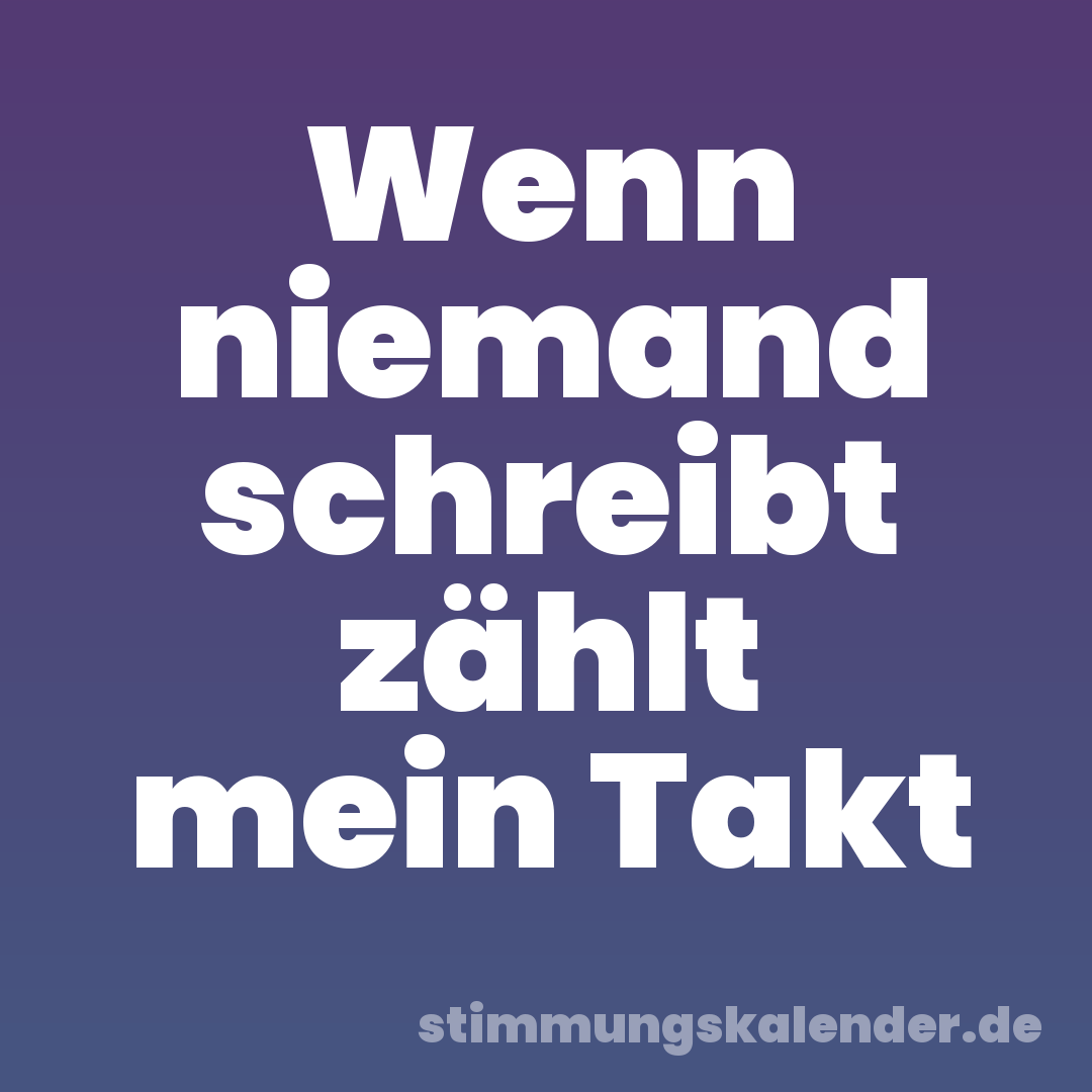 Wenn niemand schreibt zählt mein Takt