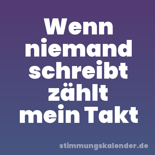 Wenn niemand schreibt zählt mein Takt