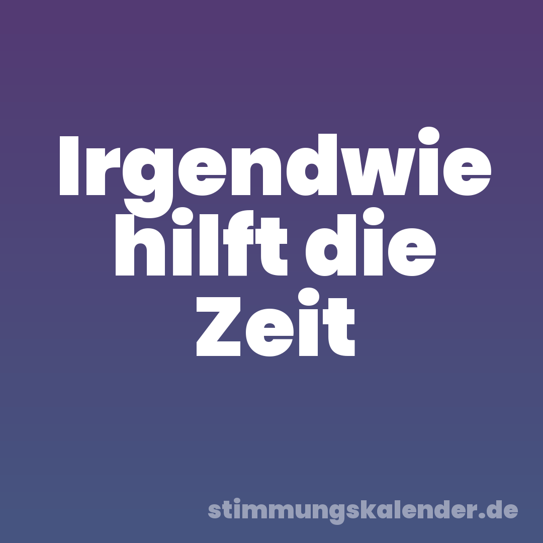 Irgendwie hilft die Zeit