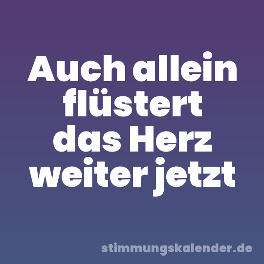Auch allein flüstert das Herz weiter jetzt