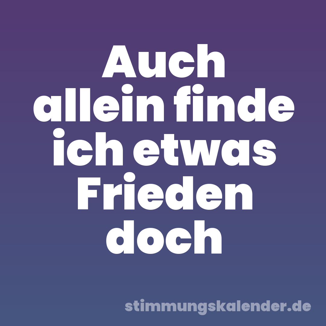 Auch allein finde ich etwas Frieden doch