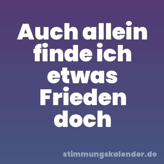 Auch allein finde ich etwas Frieden doch