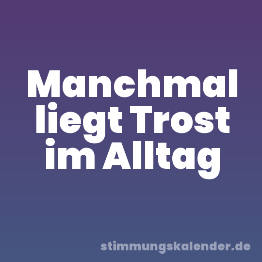 Manchmal liegt Trost im Alltag