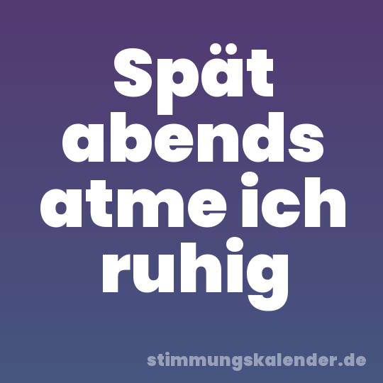 Spät abends atme ich ruhig